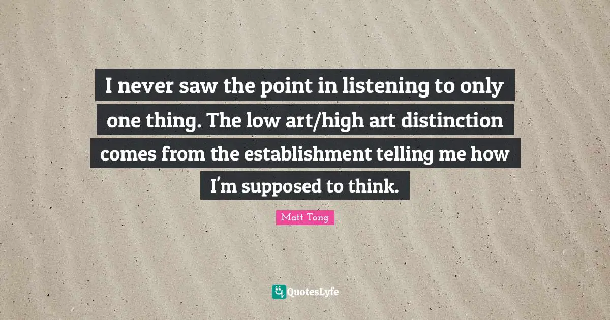 I never saw the point in listening to only one thing. The low art/high art distinction comes from the establishment telling me how I'm supposed to think.