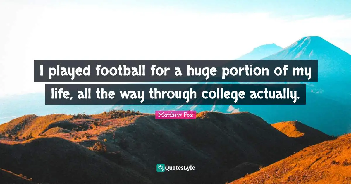 Matthew Fox Quotes: "I played football for a huge portion of my life, all the way through college actually."