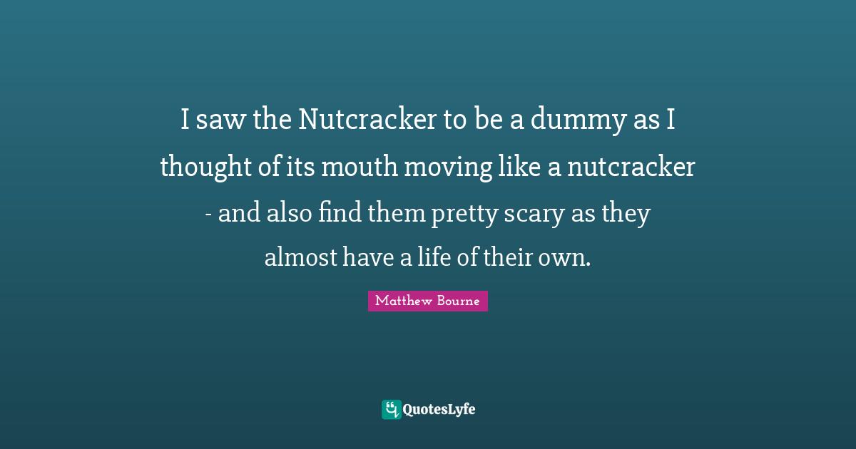 I saw the Nutcracker to be a dummy as I thought of its mouth moving li