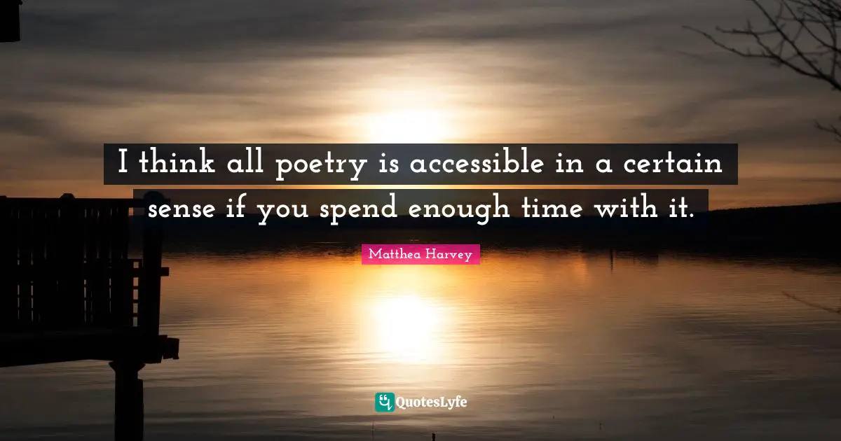 Matthea Harvey Quotes: "I think all poetry is accessible in a certain sense if you spend enough time with it."