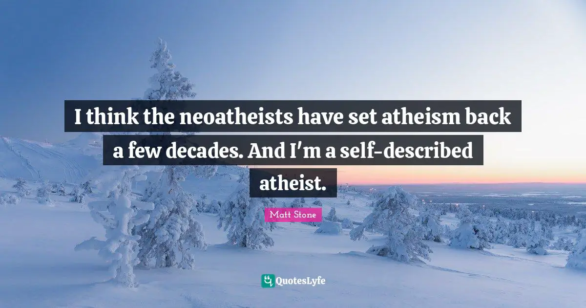 I think the neoatheists have set atheism back a few decades. And I'm a self-described atheist.