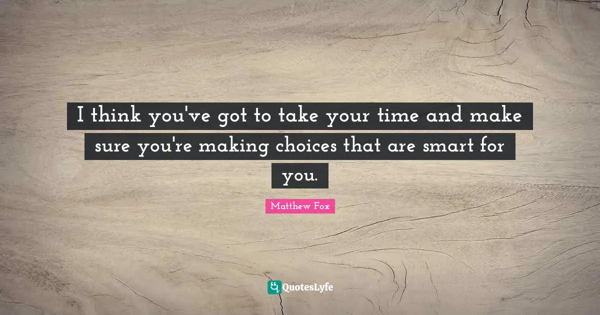 Matthew Fox Quotes: "I think you've got to take your time and make sure you're making choices that are smart for you."