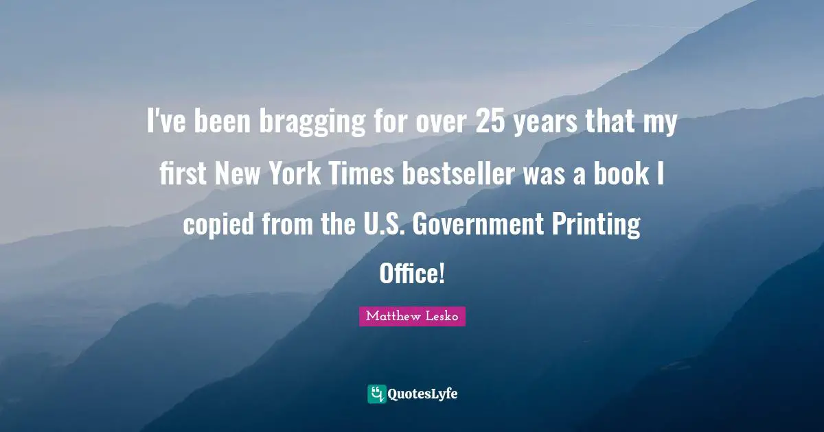 Printing Quotes: "I've been bragging for over 25 years that my first New York Times bestseller was a book I copied from the U.S. Government Printing Office!"