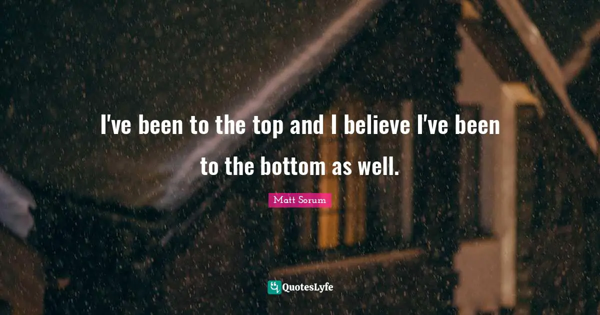 I've been to the top and I believe I've been to the bottom as well.