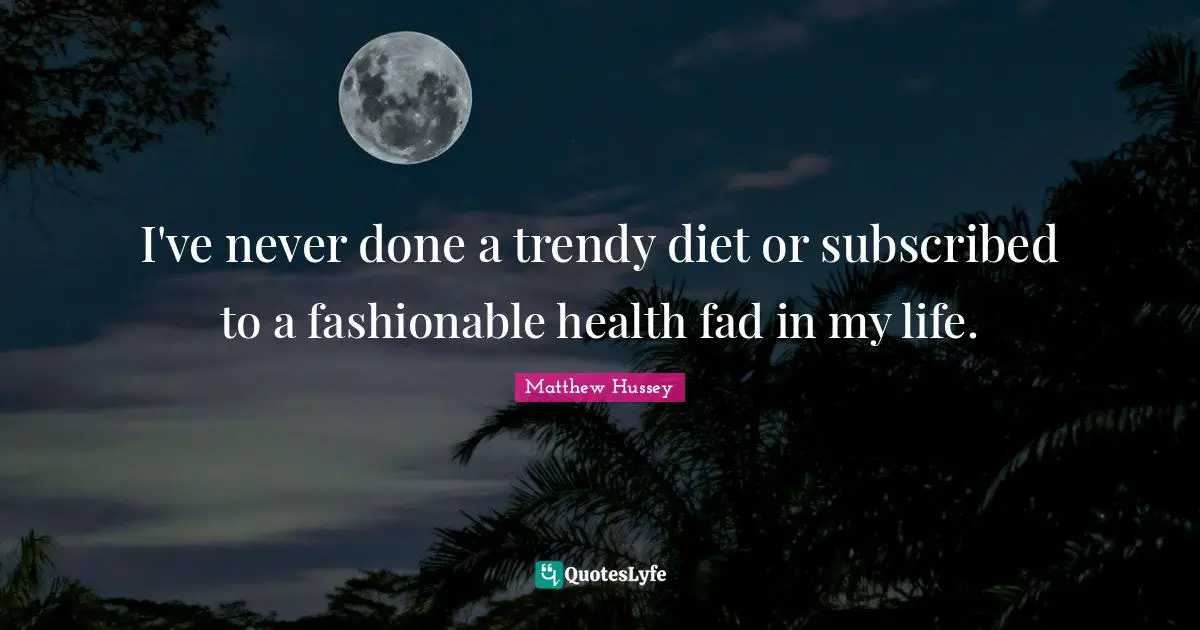 Fashionable Quotes: "I've never done a trendy diet or subscribed to a fashionable health fad in my life."