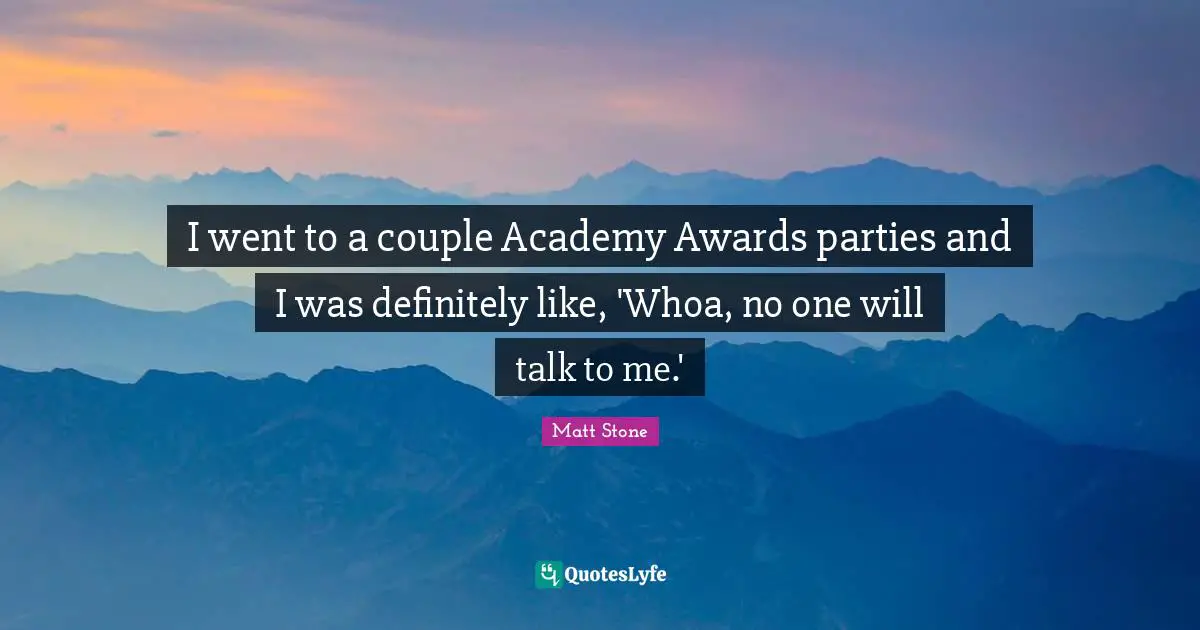 I went to a couple Academy Awards parties and I was definitely like, 'Whoa, no one will talk to me.'