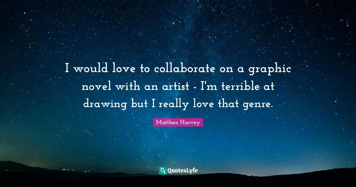 Matthea Harvey Quotes: "I would love to collaborate on a graphic novel with an artist - I'm terrible at drawing but I really love that genre."
