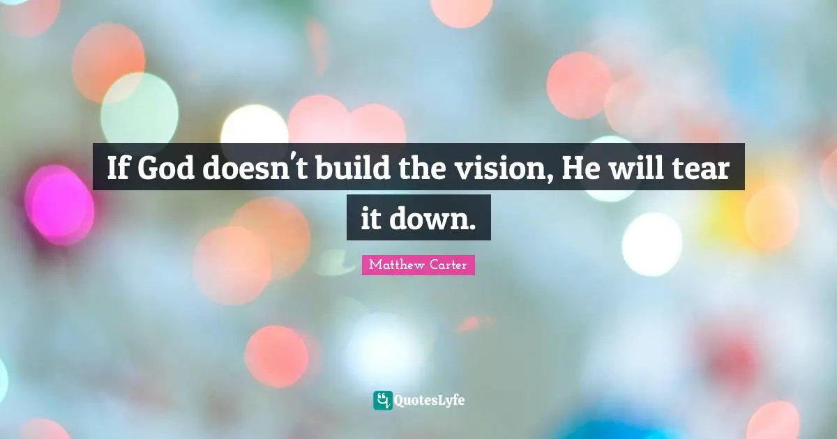 Matthew Carter Quotes: "If God doesn't build the vision, He will tear it down."