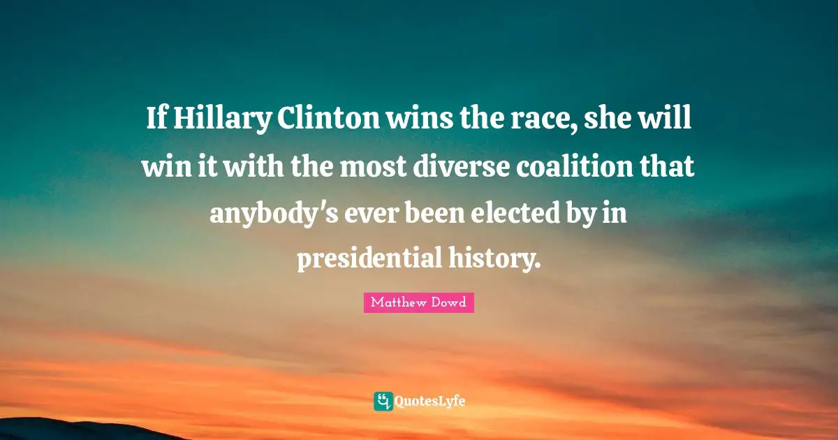 If Hillary Clinton wins the race, she will win it with the most diverse coalition that anybody's ever been elected by in presidential history.