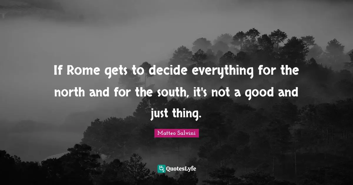If Rome gets to decide everything for the north and for the south, it's not a good and just thing.