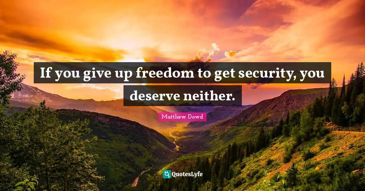 If you give up freedom to get security, you deserve neither.