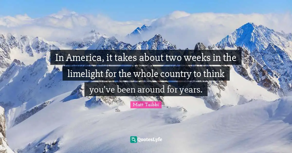 12 Weeks Quotes: "In America, it takes about two weeks in the limelight for the whole country to think you've been around for years."