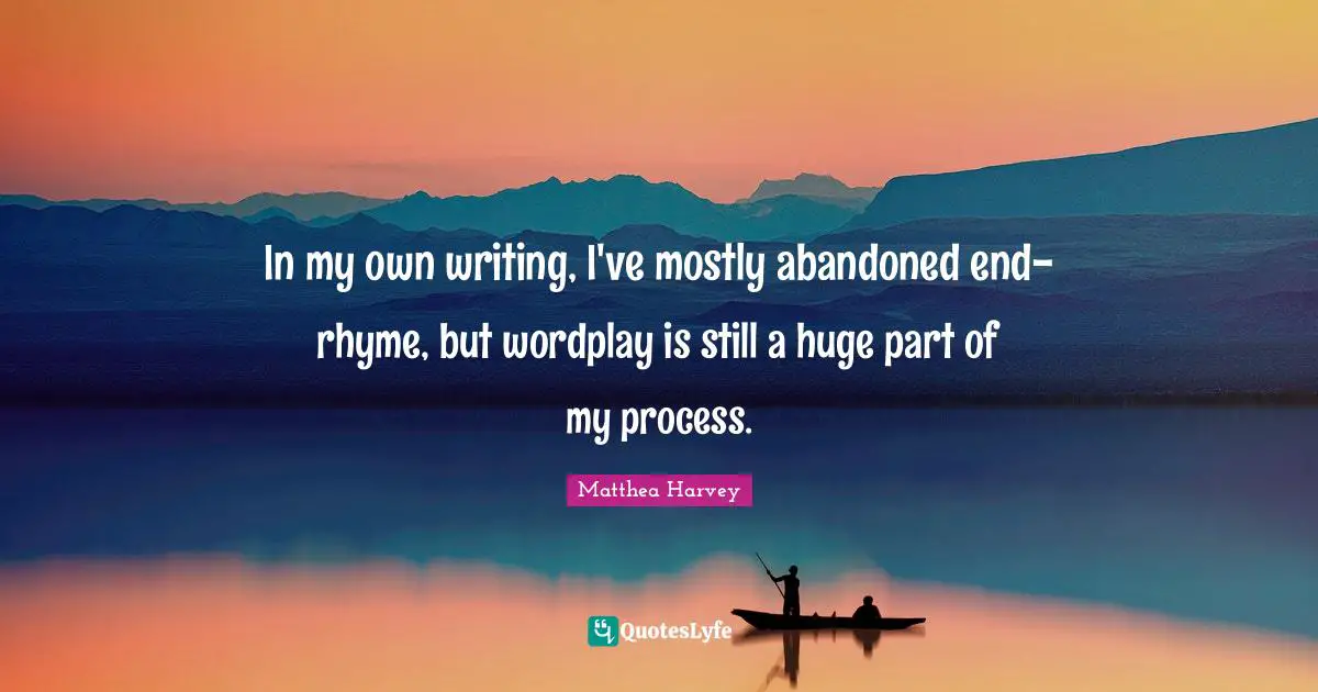 Matthea Harvey Quotes: "In my own writing, I've mostly abandoned end-rhyme, but wordplay is still a huge part of my process."