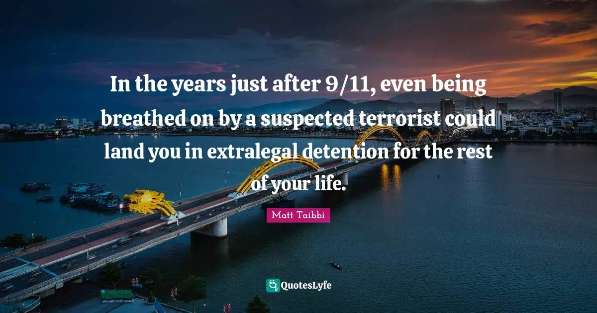 Detention Quotes: "In the years just after 9/11, even being breathed on by a suspected terrorist could land you in extralegal detention for the rest of your life."