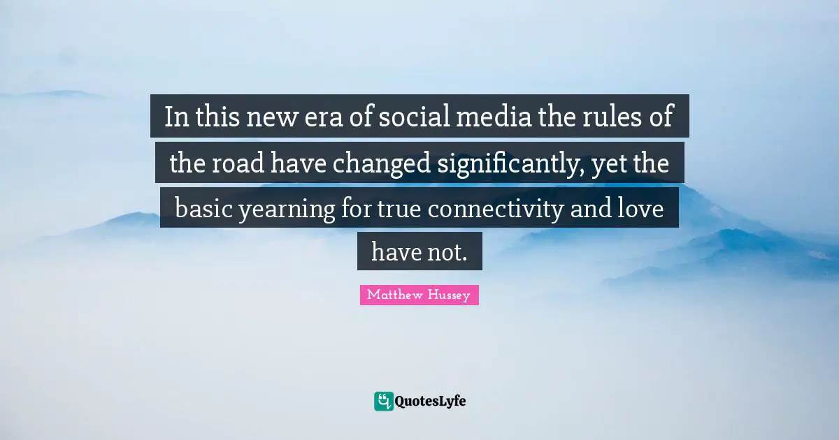 In this new era of social media the rules of the road have changed significantly, yet the basic yearning for true connectivity and love have not.