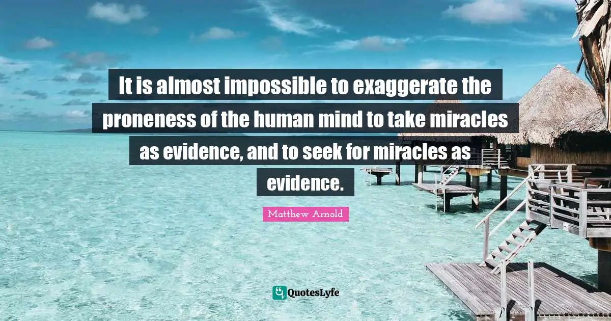 It is almost impossible to exaggerate the proneness of the human mind to take miracles as evidence, and to seek for miracles as evidence.