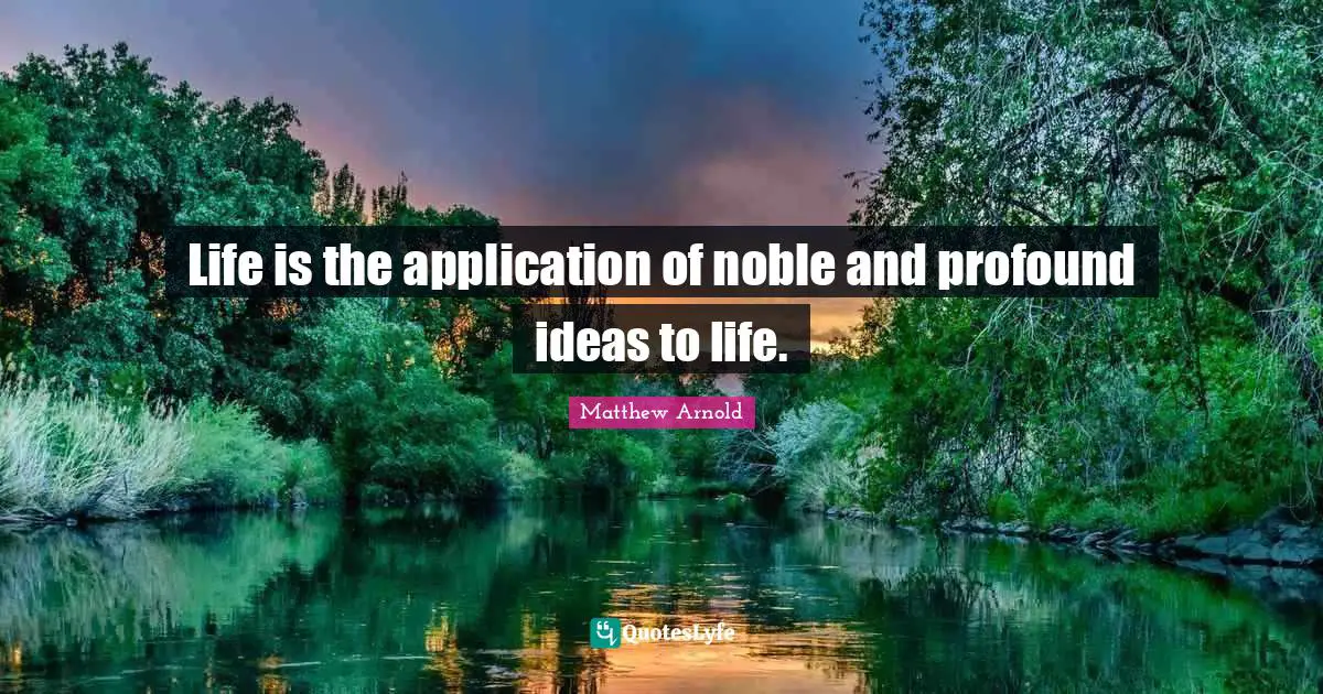 Life is the application of noble and profound ideas to life.