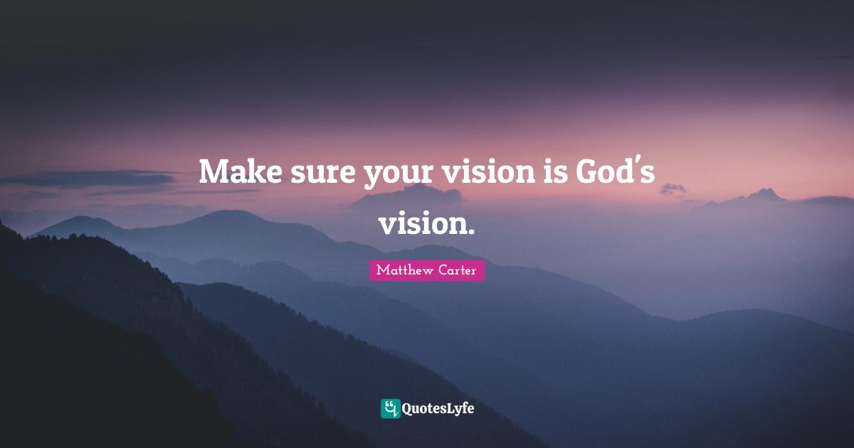 Matthew Carter Quotes: "Make sure your vision is God's vision."