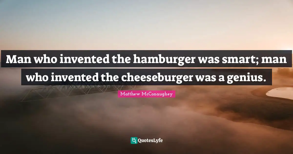 Cheeseburger Quotes: "Man who invented the hamburger was smart; man who invented the cheeseburger was a genius."