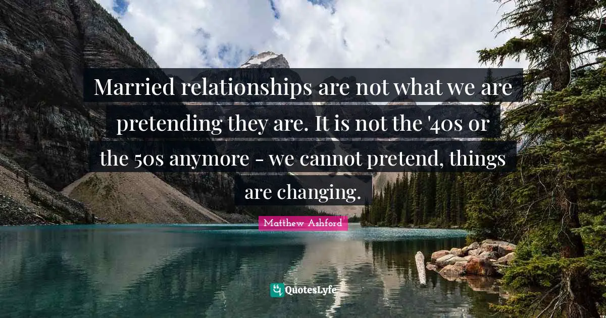 Married relationships are not what we are pretending they are. It is not the '40s or the 50s anymore - we cannot pretend, things are changing.