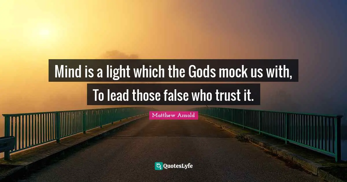 Mind is a light which the Gods mock us with, To lead those false who trust it.