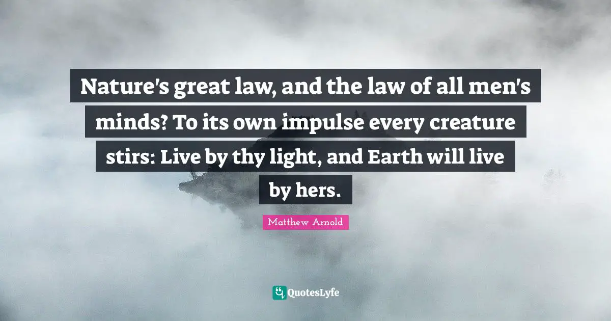 Nature Art Quotes: "Nature's great law, and the law of all men's minds? To its own impulse every creature stirs: Live by thy light, and Earth will live by hers."