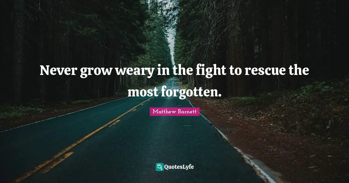 Weary Quotes: "Never grow weary in the fight to rescue the most forgotten."