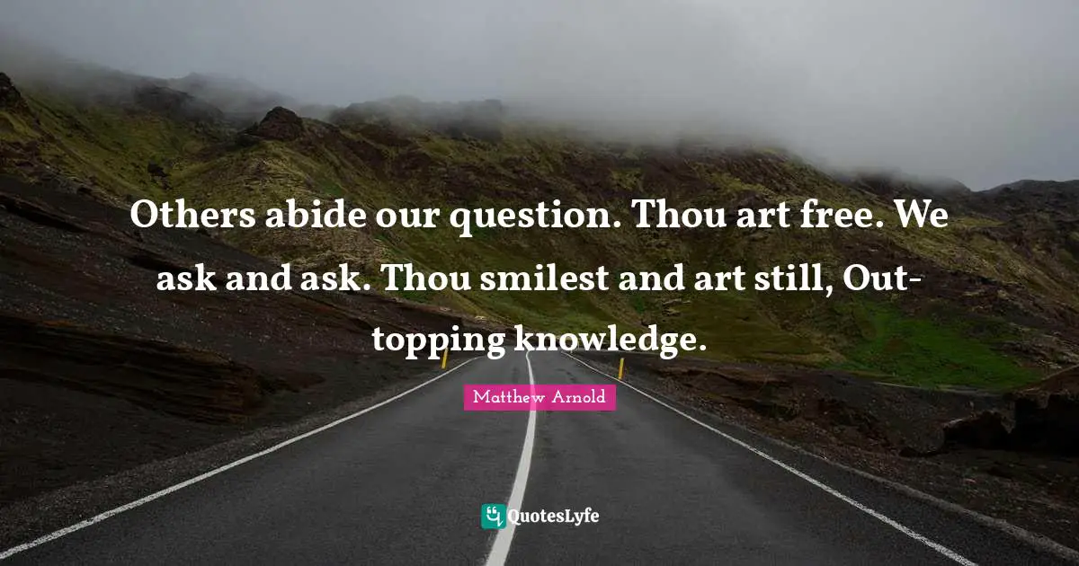 Others abide our question. Thou art free. We ask and ask. Thou smilest and art still, Out-topping knowledge.
