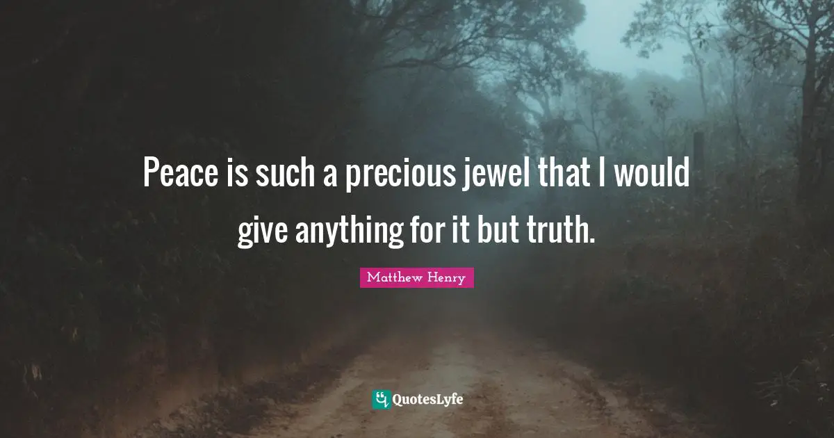 Peace is such a precious jewel that I would give anything for it but truth.