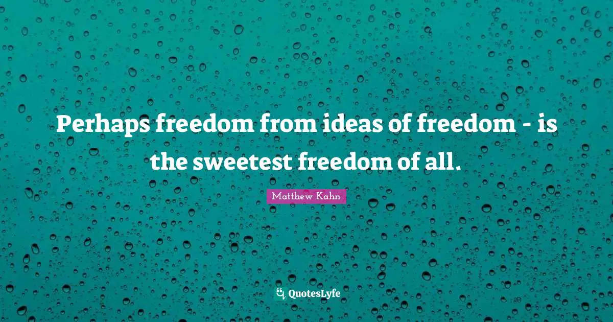 Sweetest Quotes: "Perhaps freedom from ideas of freedom - is the sweetest freedom of all."