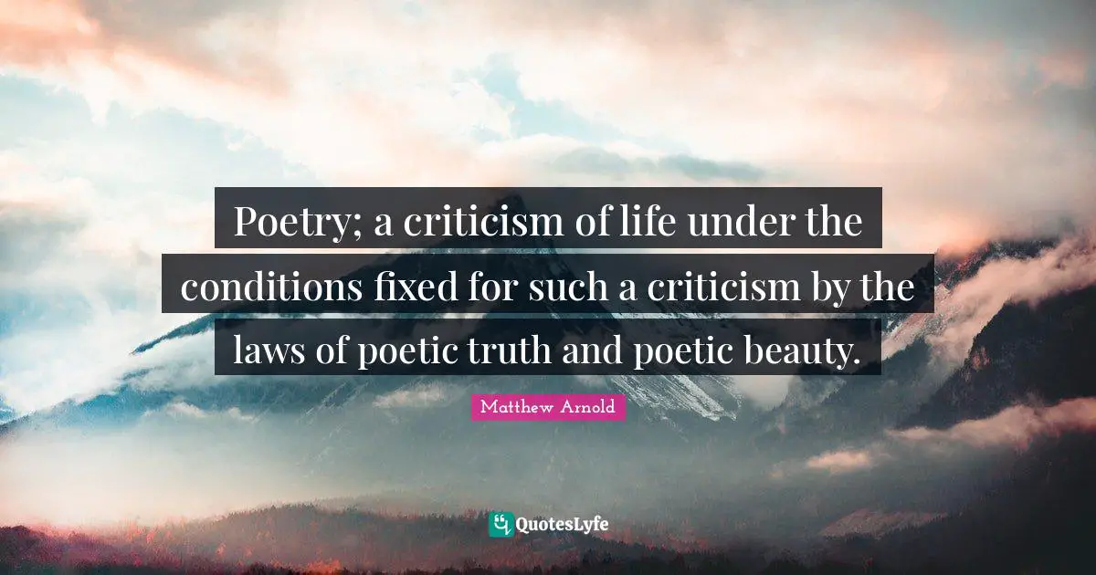 Poetry; a criticism of life under the conditions fixed for such a criticism by the laws of poetic truth and poetic beauty.
