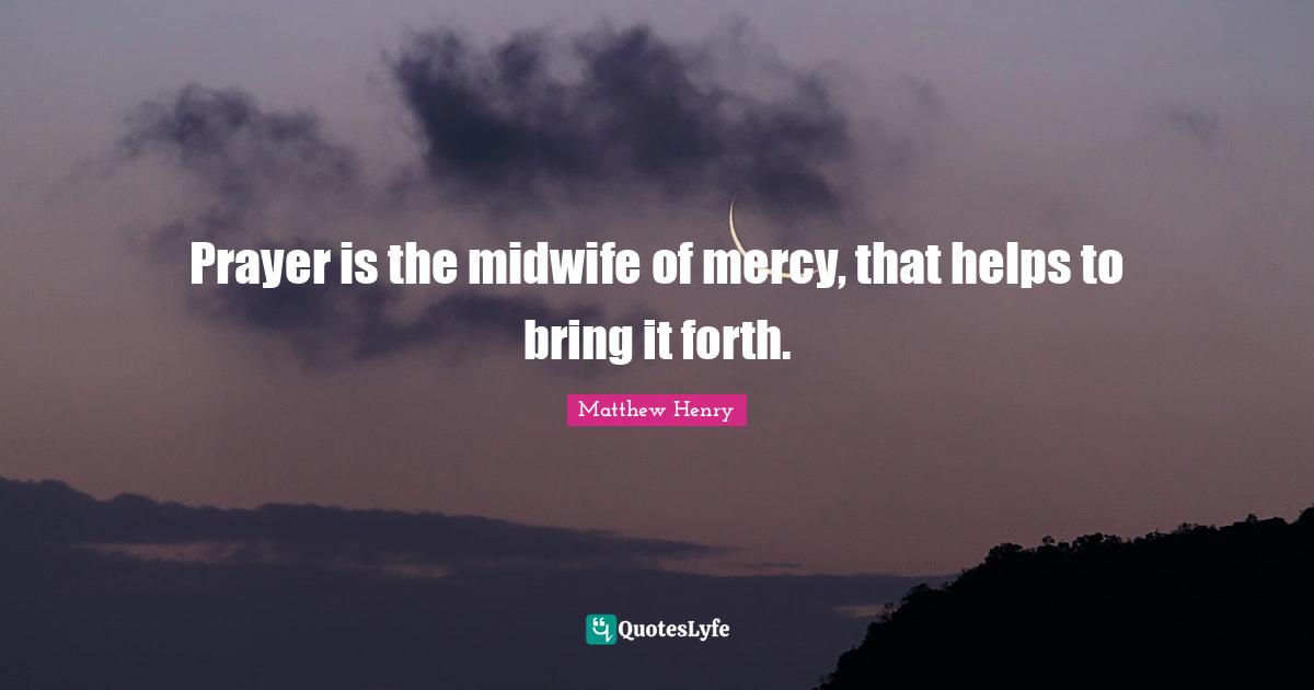 Prayer is the midwife of mercy, that helps to bring it forth.