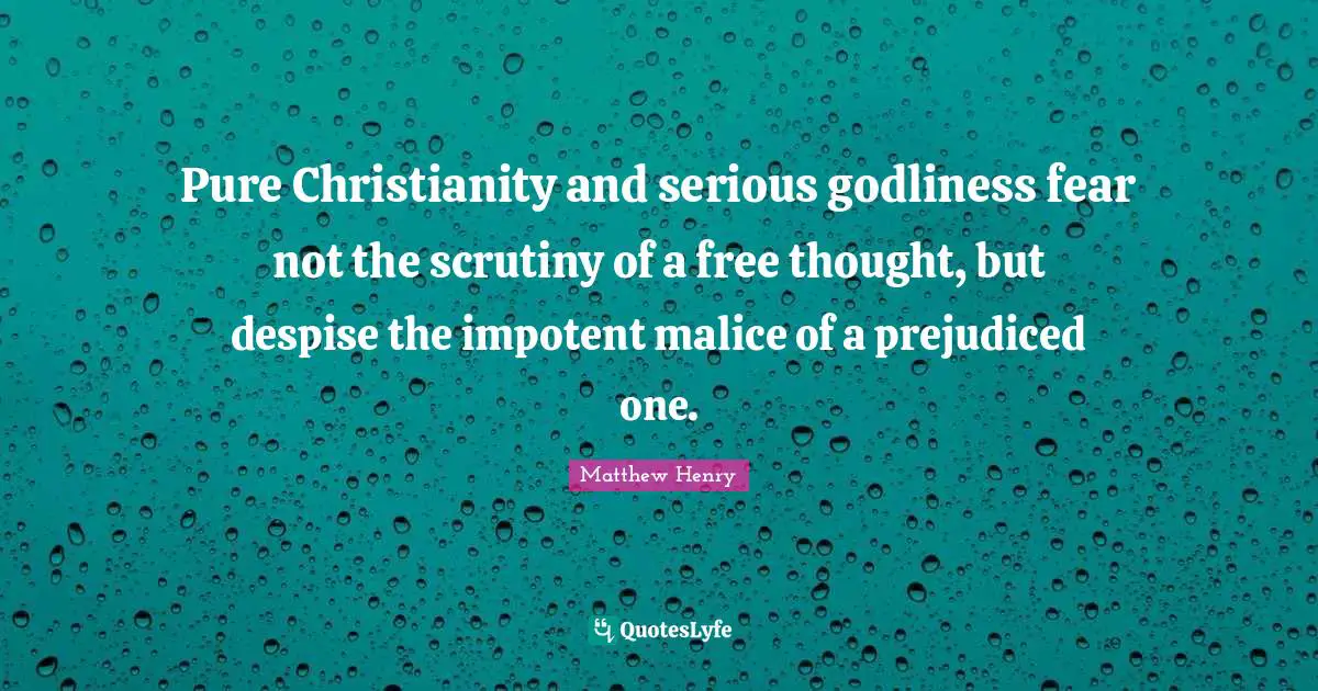 Pure Christianity and serious godliness fear not the scrutiny of a free thought, but despise the impotent malice of a prejudiced one.