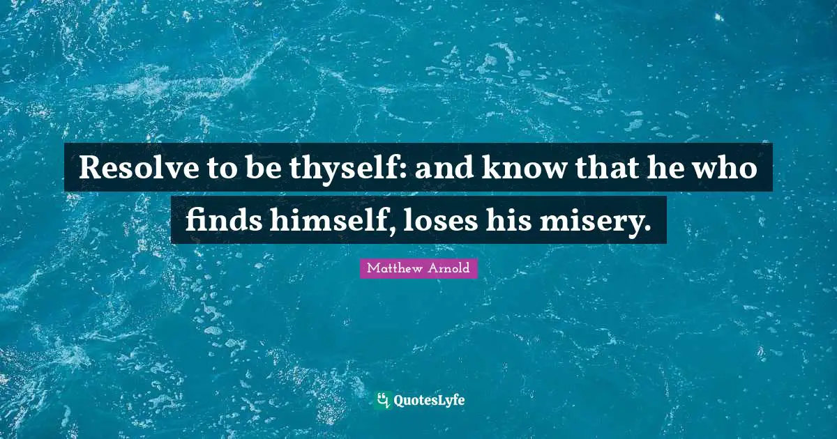 Thyself Quotes: "Resolve to be thyself: and know that he who finds himself, loses his misery."