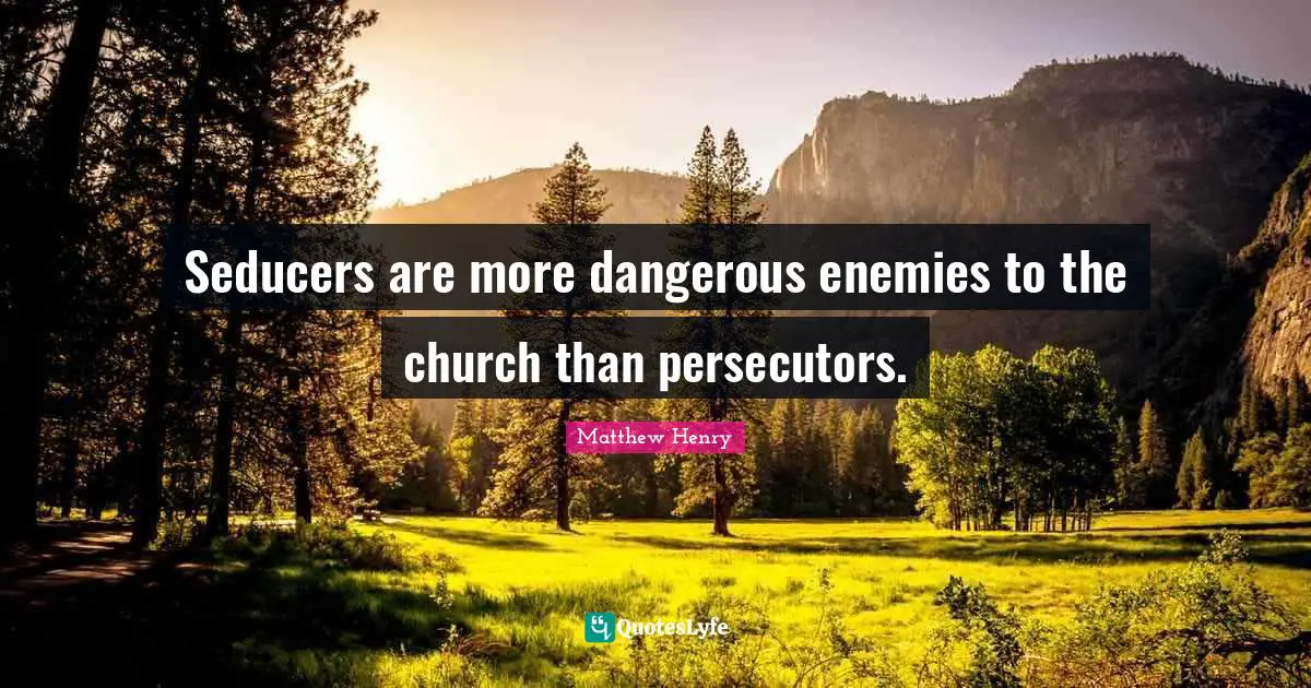 Seducers are more dangerous enemies to the church than persecutors.