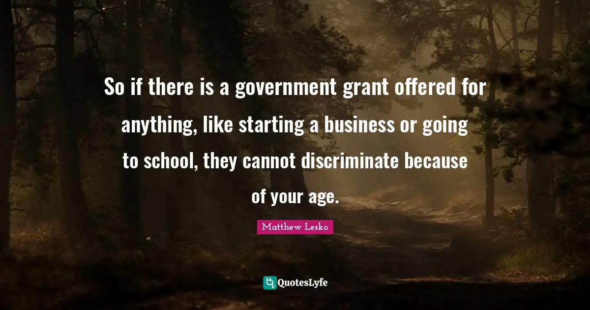 So if there is a government grant offered for anything, like starting a business or going to school, they cannot discriminate because of your age.