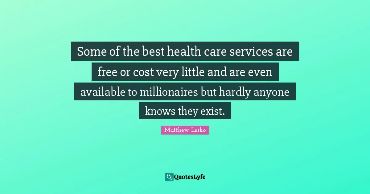 Some of the best health care services are free or cost very little and are even available to millionaires but hardly anyone knows they exist.