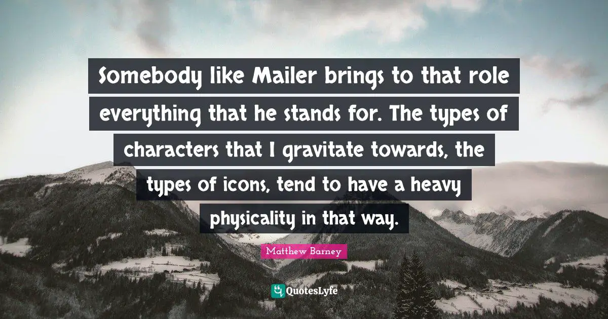 Roles Quotes: "Somebody like Mailer brings to that role everything that he stands for. The types of characters that I gravitate towards, the types of icons, tend to have a heavy physicality in that way."