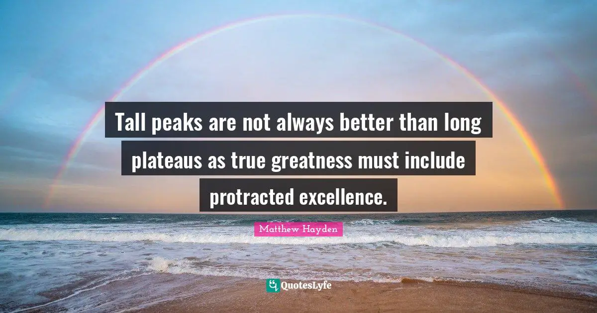 Tall peaks are not always better than long plateaus as true greatness must include protracted excellence.