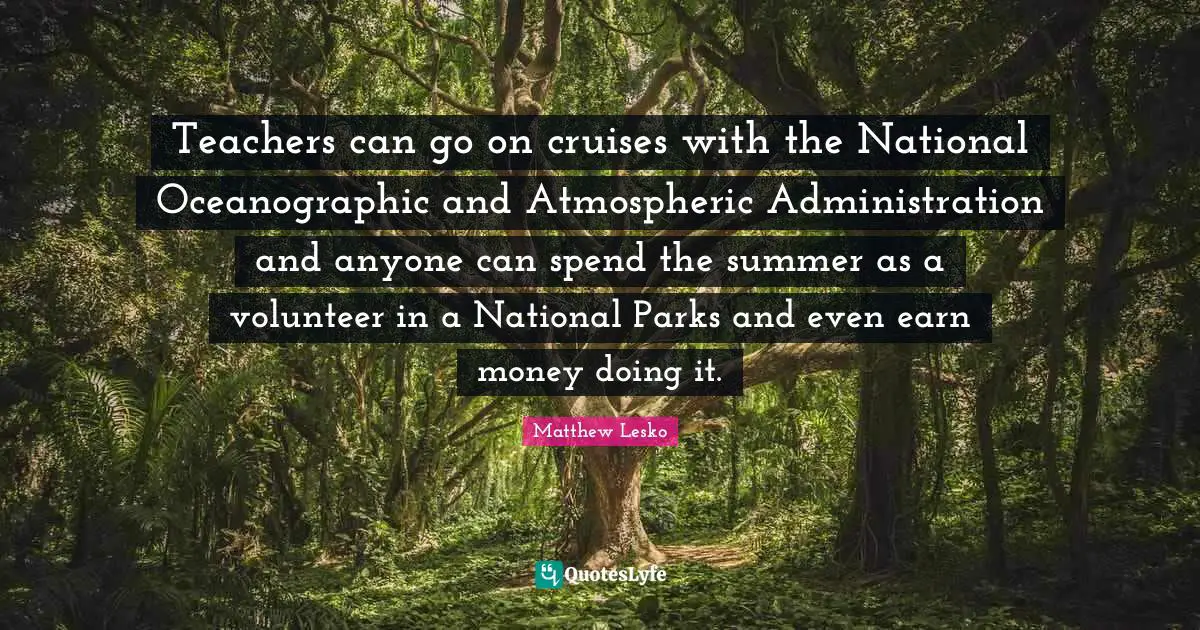 Teachers can go on cruises with the National Oceanographic and Atmospheric Administration and anyone can spend the summer as a volunteer in a National Parks and even earn money doing it.
