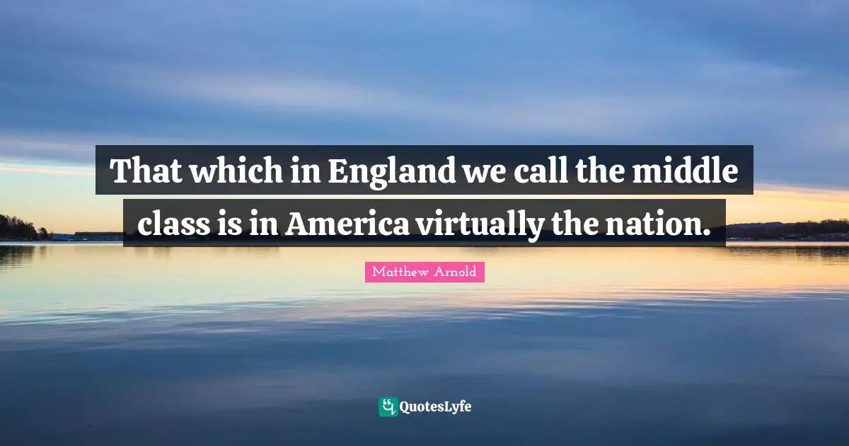 That which in England we call the middle class is in America virtually the nation.