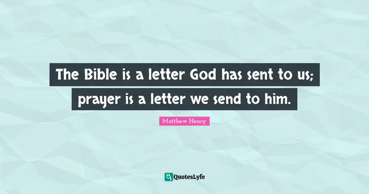 The Bible is a letter God has sent to us; prayer is a letter we send to him.