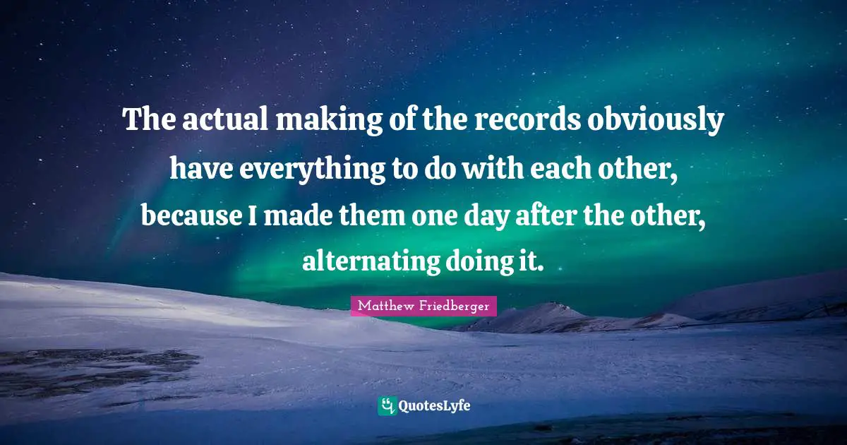 The actual making of the records obviously have everything to do with each other, because I made them one day after the other, alternating doing it.