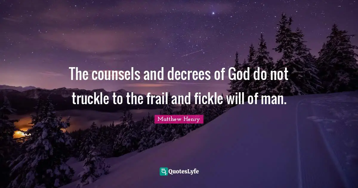 The counsels and decrees of God do not truckle to the frail and fickle will of man.