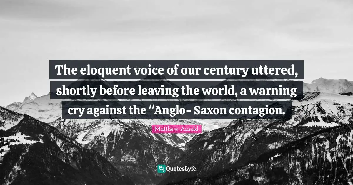 The eloquent voice of our century uttered, shortly before leaving the world, a warning cry against the "Anglo- Saxon contagion.