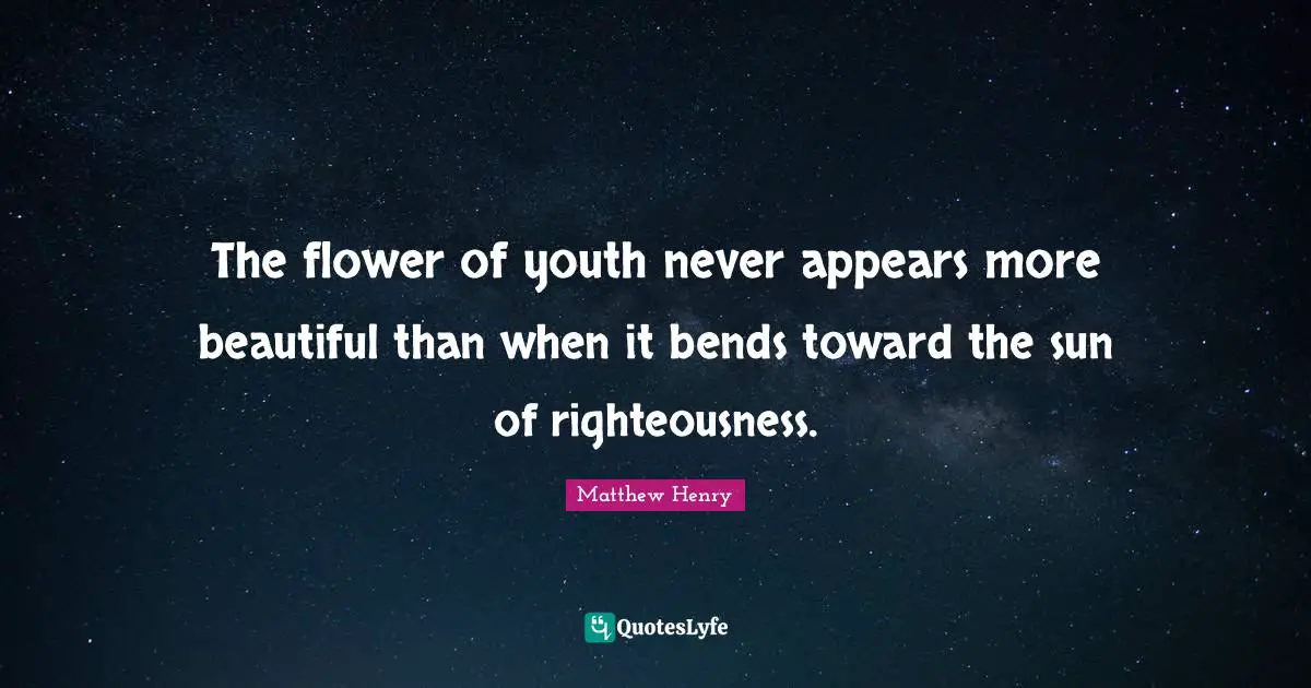The flower of youth never appears more beautiful than when it bends toward the sun of righteousness.