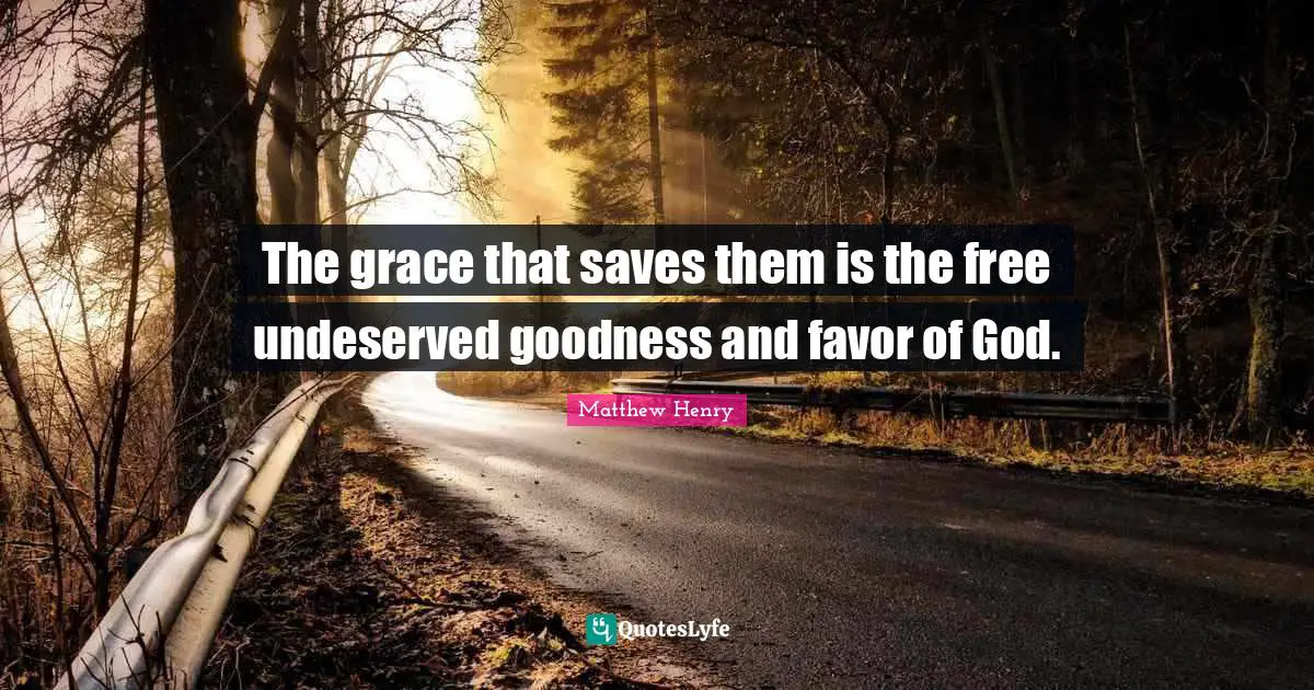 The grace that saves them is the free undeserved goodness and favor of God.