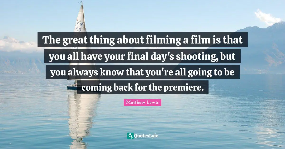 The great thing about filming a film is that you all have your final day's shooting, but you always know that you're all going to be coming back for the premiere.
