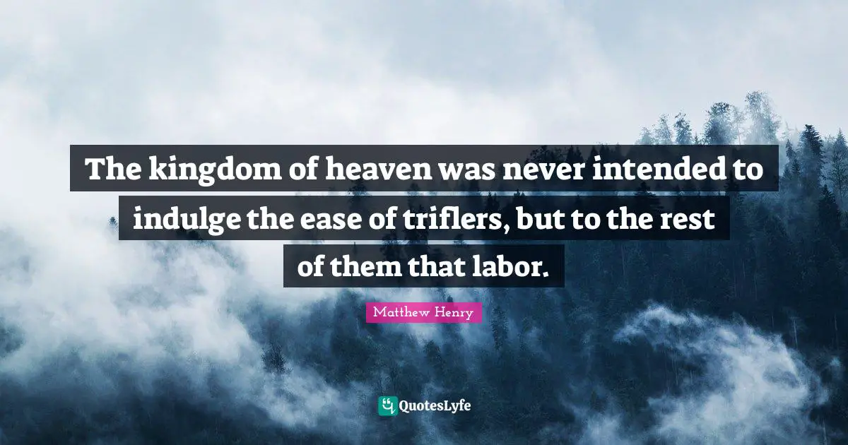 Kingdom Of Heaven Quotes: "The kingdom of heaven was never intended to indulge the ease of triflers, but to the rest of them that labor."