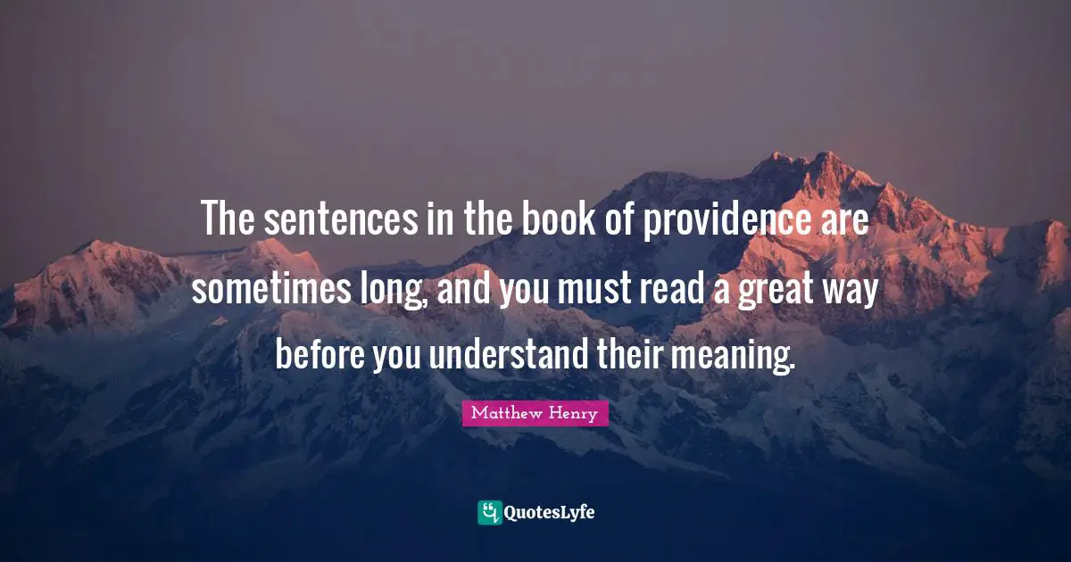The sentences in the book of providence are sometimes long, and you must read a great way before you understand their meaning.